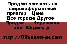 Продаю запчасть на широкоформатный принтер › Цена ­ 950 - Все города Другое » Продам   . Кировская обл.,Югрино д.